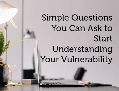 Simple Questions You Can Ask to Start Understanding Your Vulnerability